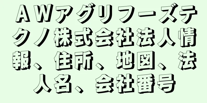 ＡＷアグリフーズテクノ株式会社法人情報、住所、地図、法人名、会社番号