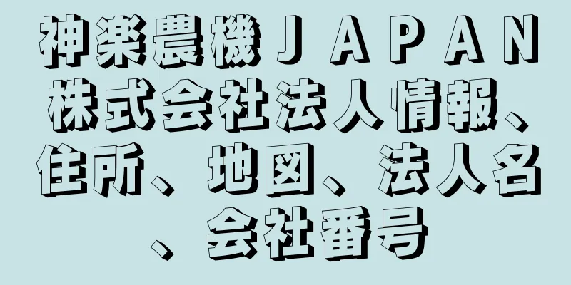 神楽農機ＪＡＰＡＮ株式会社法人情報、住所、地図、法人名、会社番号