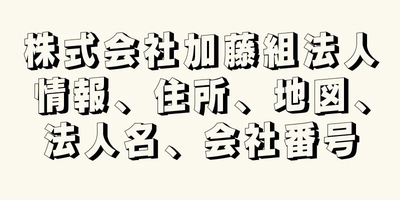 株式会社加藤組法人情報、住所、地図、法人名、会社番号