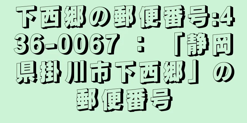 下西郷の郵便番号:436-0067 ： 「静岡県掛川市下西郷」の郵便番号