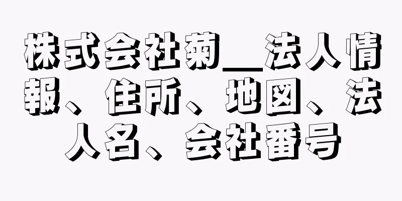 株式会社菊＿法人情報、住所、地図、法人名、会社番号