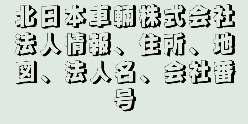 北日本車輛株式会社法人情報、住所、地図、法人名、会社番号