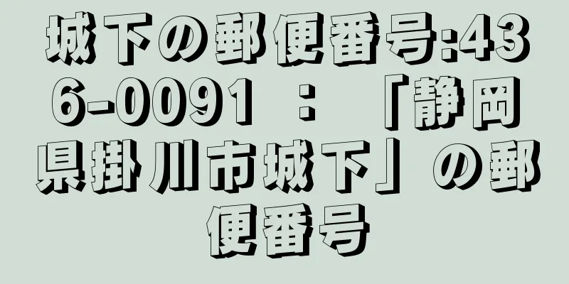 城下の郵便番号:436-0091 ： 「静岡県掛川市城下」の郵便番号