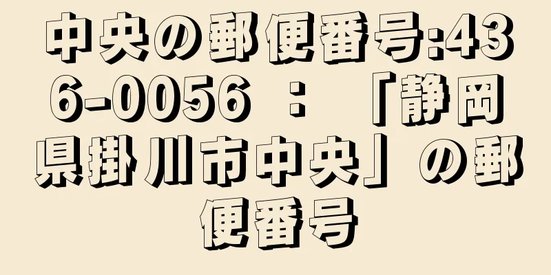 中央の郵便番号:436-0056 ： 「静岡県掛川市中央」の郵便番号