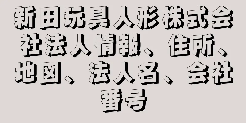 新田玩具人形株式会社法人情報、住所、地図、法人名、会社番号