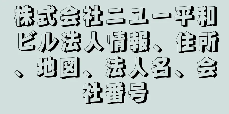 株式会社ニユー平和ビル法人情報、住所、地図、法人名、会社番号