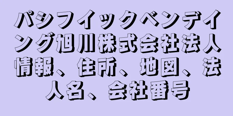 パシフイックベンデイング旭川株式会社法人情報、住所、地図、法人名、会社番号