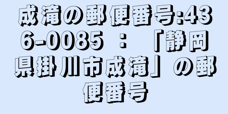 成滝の郵便番号:436-0085 ： 「静岡県掛川市成滝」の郵便番号