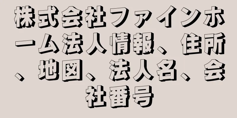 株式会社ファインホーム法人情報、住所、地図、法人名、会社番号