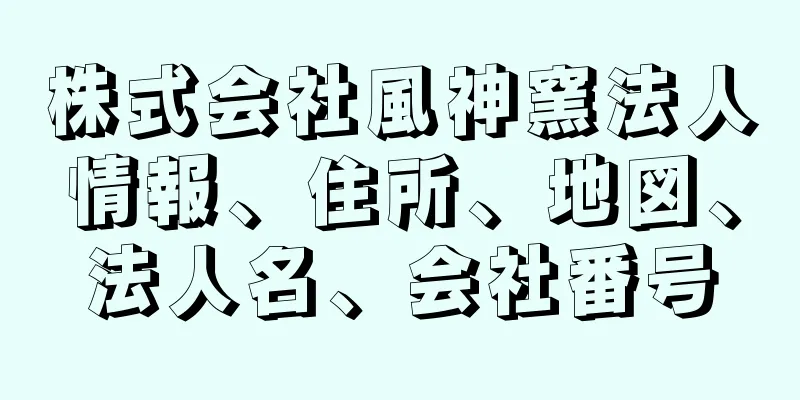 株式会社風神窯法人情報、住所、地図、法人名、会社番号