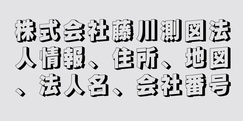 株式会社藤川測図法人情報、住所、地図、法人名、会社番号