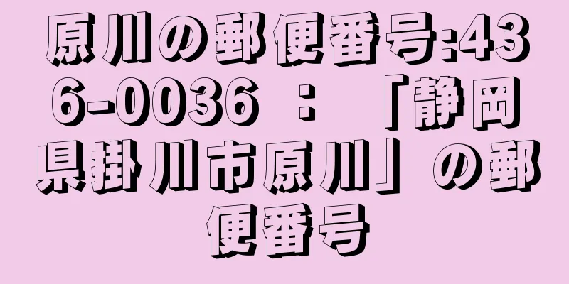 原川の郵便番号:436-0036 ： 「静岡県掛川市原川」の郵便番号