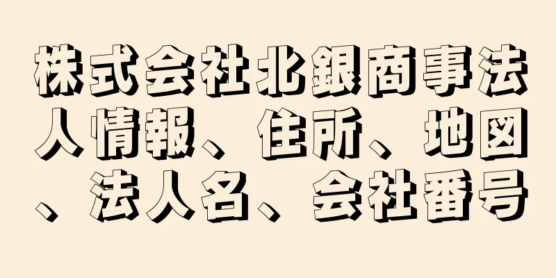 株式会社北銀商事法人情報、住所、地図、法人名、会社番号