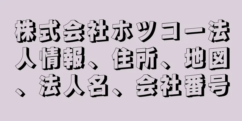 株式会社ホツコー法人情報、住所、地図、法人名、会社番号