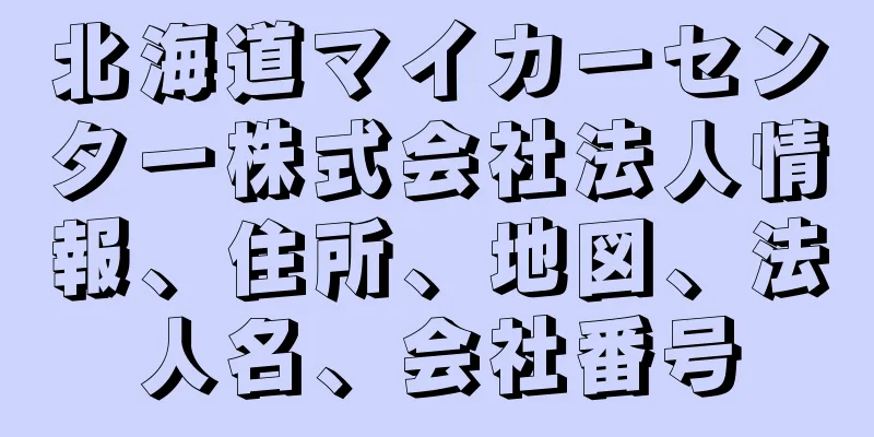 北海道マイカーセンター株式会社法人情報、住所、地図、法人名、会社番号