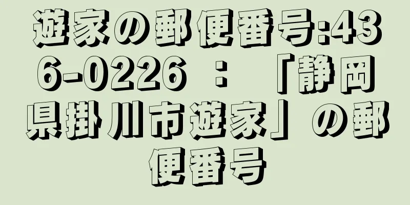 遊家の郵便番号:436-0226 ： 「静岡県掛川市遊家」の郵便番号