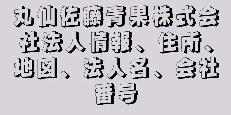 丸仙佐藤青果株式会社法人情報、住所、地図、法人名、会社番号