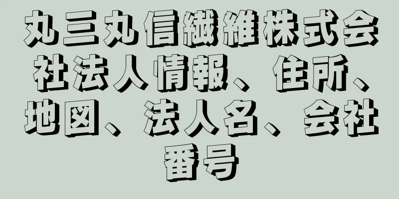 丸三丸信繊維株式会社法人情報、住所、地図、法人名、会社番号