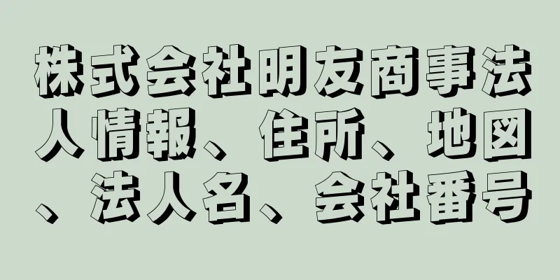 株式会社明友商事法人情報、住所、地図、法人名、会社番号