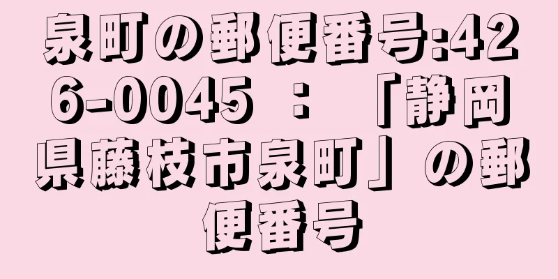 泉町の郵便番号:426-0045 ： 「静岡県藤枝市泉町」の郵便番号