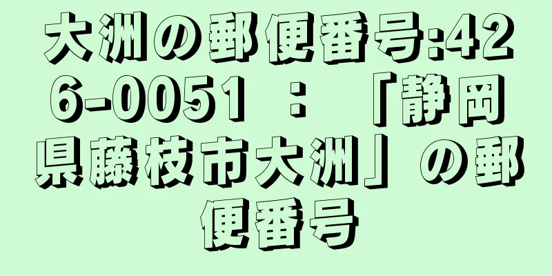 大洲の郵便番号:426-0051 ： 「静岡県藤枝市大洲」の郵便番号