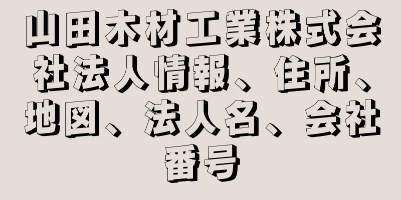 山田木材工業株式会社法人情報、住所、地図、法人名、会社番号