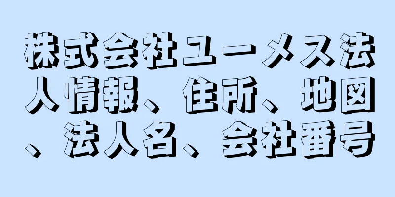 株式会社ユーメス法人情報、住所、地図、法人名、会社番号