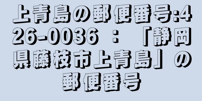 上青島の郵便番号:426-0036 ： 「静岡県藤枝市上青島」の郵便番号