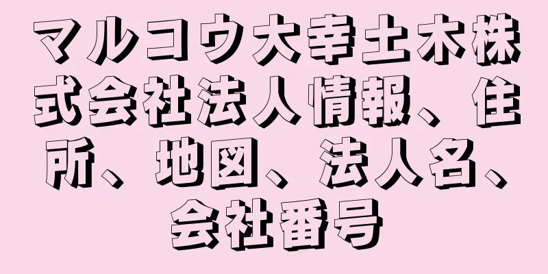 マルコウ大幸土木株式会社法人情報、住所、地図、法人名、会社番号