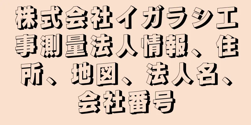株式会社イガラシ工事測量法人情報、住所、地図、法人名、会社番号