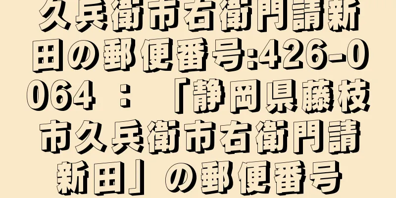 久兵衛市右衛門請新田の郵便番号:426-0064 ： 「静岡県藤枝市久兵衛市右衛門請新田」の郵便番号