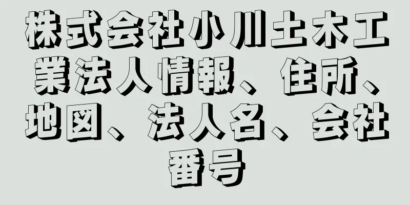 株式会社小川土木工業法人情報、住所、地図、法人名、会社番号