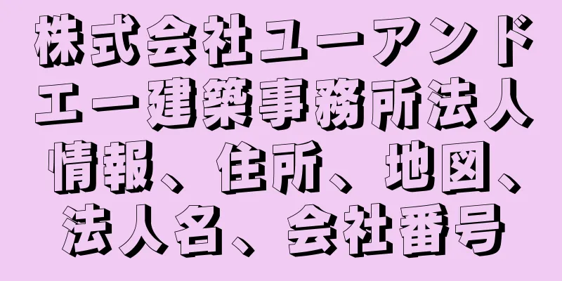 株式会社ユーアンドエー建築事務所法人情報、住所、地図、法人名、会社番号