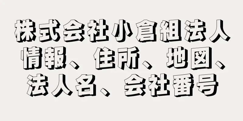 株式会社小倉組法人情報、住所、地図、法人名、会社番号