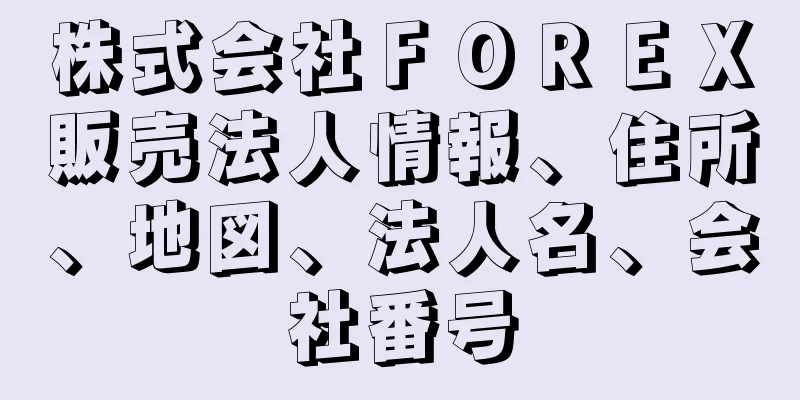 株式会社ＦＯＲＥＸ販売法人情報、住所、地図、法人名、会社番号