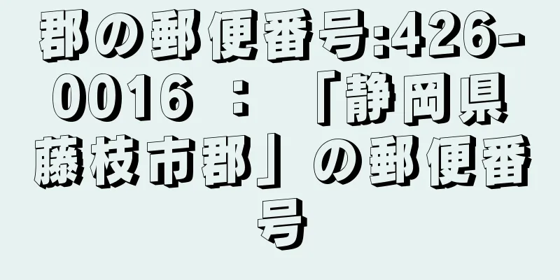 郡の郵便番号:426-0016 ： 「静岡県藤枝市郡」の郵便番号