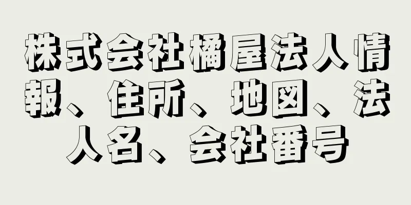 株式会社橘屋法人情報、住所、地図、法人名、会社番号