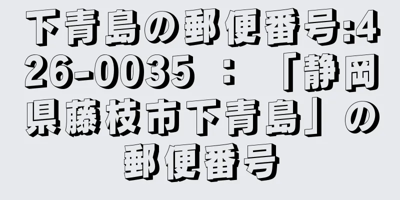 下青島の郵便番号:426-0035 ： 「静岡県藤枝市下青島」の郵便番号