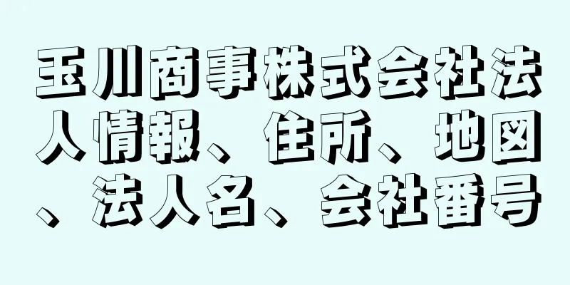 玉川商事株式会社法人情報、住所、地図、法人名、会社番号