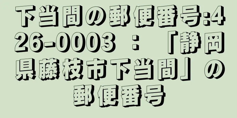 下当間の郵便番号:426-0003 ： 「静岡県藤枝市下当間」の郵便番号