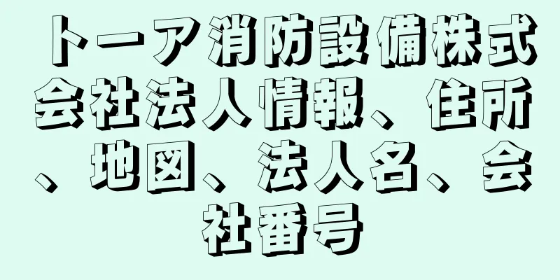 トーア消防設備株式会社法人情報、住所、地図、法人名、会社番号