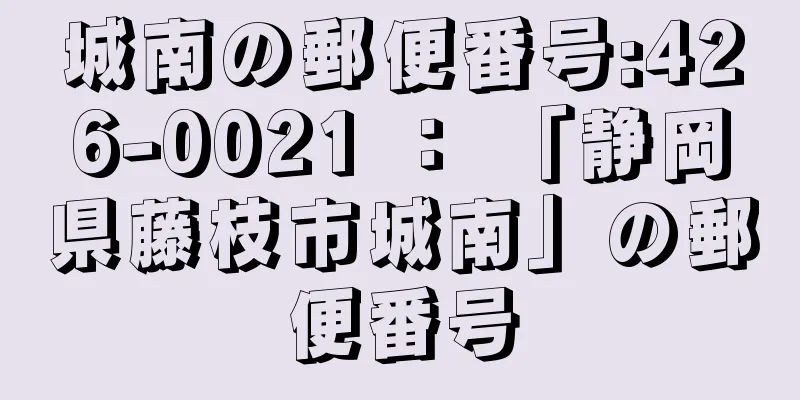 城南の郵便番号:426-0021 ： 「静岡県藤枝市城南」の郵便番号