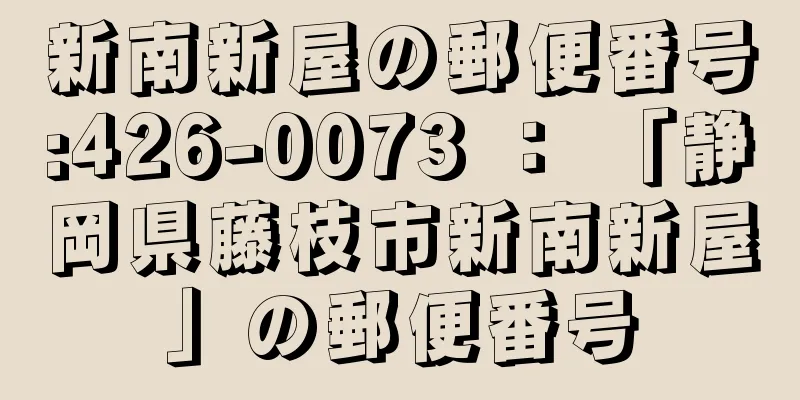 新南新屋の郵便番号:426-0073 ： 「静岡県藤枝市新南新屋」の郵便番号