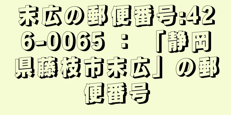 末広の郵便番号:426-0065 ： 「静岡県藤枝市末広」の郵便番号