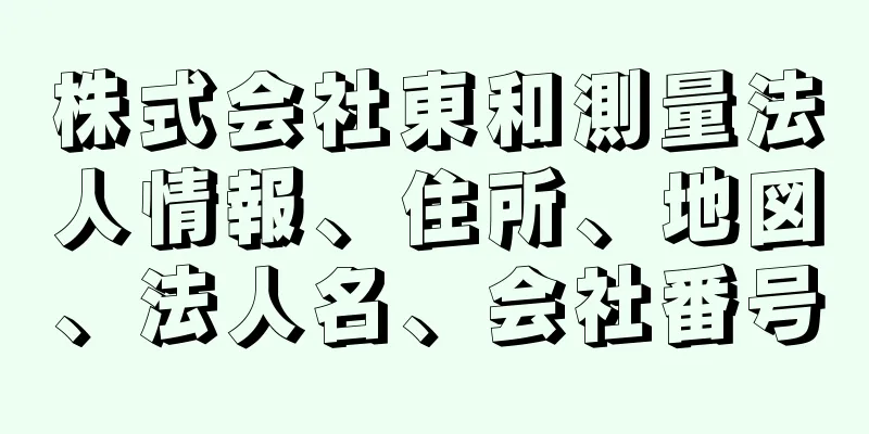 株式会社東和測量法人情報、住所、地図、法人名、会社番号