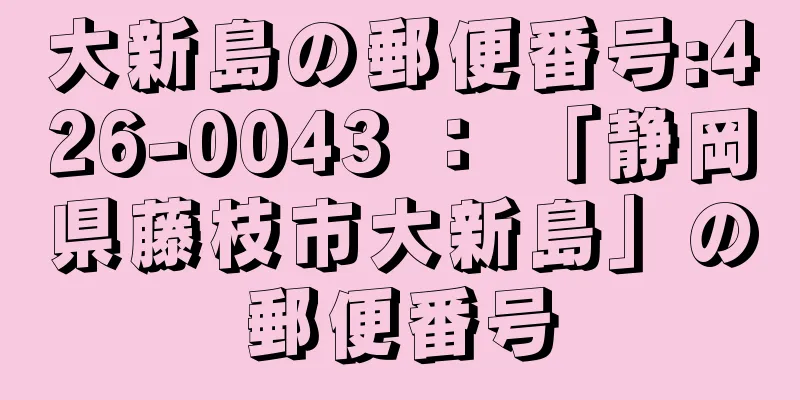 大新島の郵便番号:426-0043 ： 「静岡県藤枝市大新島」の郵便番号