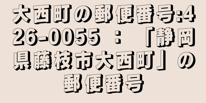 大西町の郵便番号:426-0055 ： 「静岡県藤枝市大西町」の郵便番号