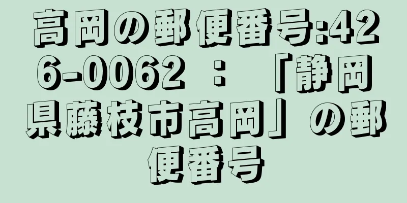 高岡の郵便番号:426-0062 ： 「静岡県藤枝市高岡」の郵便番号