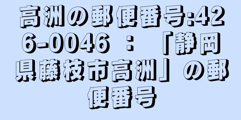 高洲の郵便番号:426-0046 ： 「静岡県藤枝市高洲」の郵便番号