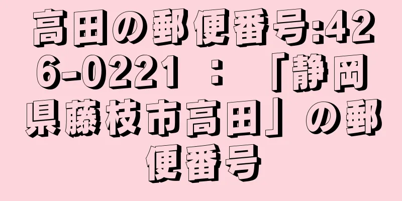 高田の郵便番号:426-0221 ： 「静岡県藤枝市高田」の郵便番号